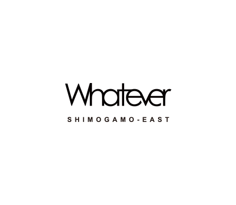 Whatever SHIMOGAMO-EAST